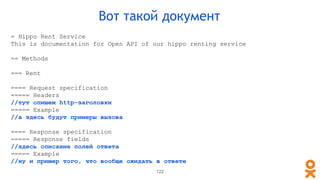 = Hippo Rent Service
This is documentation for Open API of our hippo renting service
== Methods
=== Rent
==== Request specification
===== Headers
//тут опишем http-заголовки
===== Example
//а здесь будут примеры вызова
==== Response specification
===== Response fields
//здесь описание полей ответа
===== Example
//ну и пример того, что вообще ожидать в ответе
Вот такой документ
122
 
