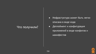 Что получили?
● Инфрастуктура может быть легко
описана в виде кода
● Деплоймент и конфигурация
приложений в виде конфигов и
манифестов
154
 