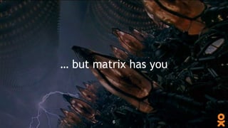 6
… but matrix has you
 