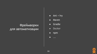 Фреймворки
для автоматизации
● Ant + Ivy
● Maven
● Gradle
● Docker
● npm
● ...
64
 