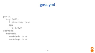 port:
tcp:5601:
listening: true
ip:
- 0.0.0.0
service:
mesosd:
enabled: true
running: true
goss.yml
70
 