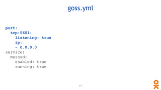 port:
tcp:5601:
listening: true
ip:
- 0.0.0.0
service:
mesosd:
enabled: true
running: true
goss.yml
71
 