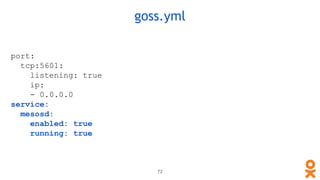 port:
tcp:5601:
listening: true
ip:
- 0.0.0.0
service:
mesosd:
enabled: true
running: true
goss.yml
72
 