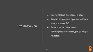 Что получили
● Все тестовые сценарии в коде
● Можно встроить в процесс сборки
или доставки ПО
● Если хотите, то можно
генерировать отчёты для разбора
полётов
93
 
