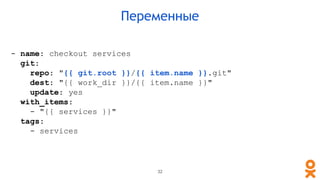 - name: checkout services
git:
repo: "{{ git.root }}/{{ item.name }}.git"
dest: "{{ work_dir }}/{{ item.name }}"
update: y...