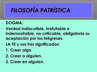  DOGMA:
 Verdad indiscutible, irrefutable e
indemostrable, no criticable, obligatoria su
aceptación por los feligreses.
 LA FE y sus tres significados:
- 1. Creer algo.
- 2. Creer a alguien.
- 3. Creer en alguien.
 