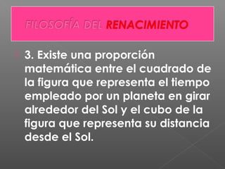  3. Existe una proporción
matemática entre el cuadrado de
la figura que representa el tiempo
empleado por un planeta en girar
alrededor del Sol y el cubo de la
figura que representa su distancia
desde el Sol.
 