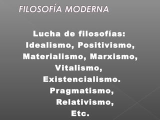 Lucha de filosofías:
Idealismo, Positivismo,
Materialismo, Marxismo,
Vitalismo,
Existencialismo.
Pragmatismo,
Relativismo,
Etc.
 