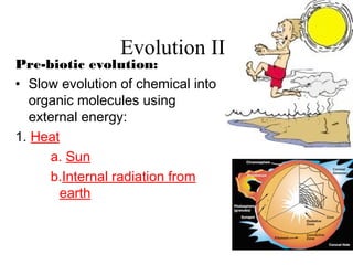 Evolution III
Pre-biotic evolution:
• Slow evolution of chemical into
organic molecules using
external energy:
1. Heat
a. Sun
b.Internal radiation from
earth
 