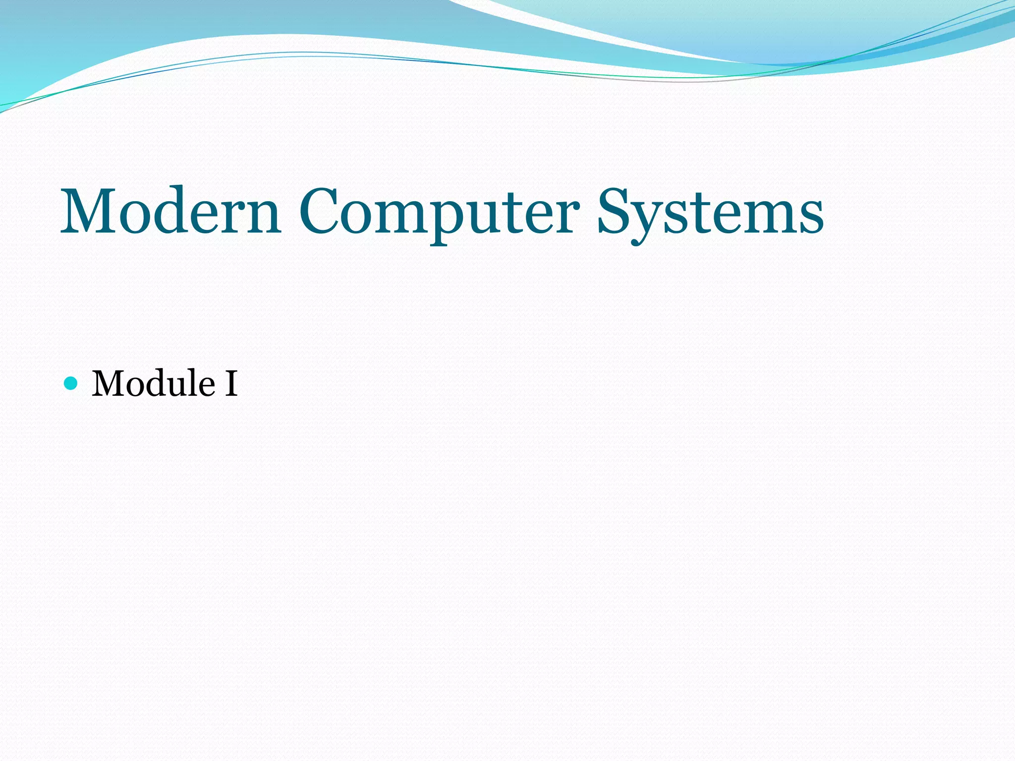 Modern Computer Systems 
 Module I 
 