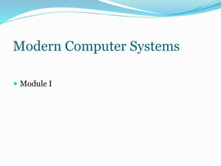 Modern Computer Systems 
 Module I 
 