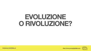 EVOLUZIONE
                     O RIVOLUZIONE?


PASQUALE BORRIELLO              http://www.youngdigitallab.com
 