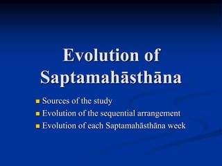 Evolution of
Saptamahāsthāna
 Sources of the study
 Evolution of the sequential arrangement
 Evolution of each Saptamahāsthāna week
 