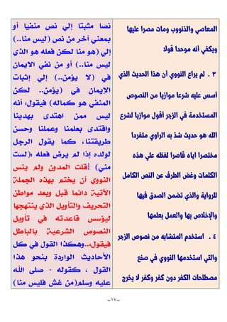 ~
17
~
‫مص‬ ‫ومات‬ ‫والذنووب‬ ‫المعاصي‬
‫عليها‬ ‫را‬
‫قوال‬ ‫موحدا‬ ‫أنه‬ ‫ويكفي‬
3
.
‫الذي‬ ‫الحديث‬ ‫هذا‬ ‫أن‬ ‫النووي‬ ‫يراع‬ ‫لم‬
‫النصوص‬ ‫من‬ ‫موازيا‬ ‫شرعا‬ ‫عليه‬ ‫أسس‬
‫لشرع‬ ‫موازيا‬ ‫أقول‬ ‫الزجر‬ ‫في‬ ‫المستخدمة‬
‫متفردا‬ ‫الراوي‬ ‫به‬ ‫شذ‬ ‫حديث‬ ‫هو‬ ‫الله‬
‫هذه‬ ‫علي‬ ‫لفظه‬ ‫قاصرا‬ ‫اياه‬ ‫مختصرا‬
‫الكامل‬ ‫النص‬ ‫عن‬ ‫الطرف‬ ‫وغض‬ ‫الكلمات‬
‫الصدق‬ ‫تضمن‬ ‫والذي‬ ‫للرواية‬
‫فيها‬
‫بعلمها‬ ‫والعمل‬ ‫بها‬ ‫واإلخالص‬
4
.
‫الزجر‬ ‫نصوص‬ ‫من‬ ‫المتشابه‬ ‫استخدم‬
‫صنع‬ ‫في‬ ‫النووي‬ ‫استخدمها‬ ‫والتي‬
‫يخرج‬ ‫ال‬ ‫وكفر‬ ‫كفر‬ ‫دون‬ ‫الكفر‬ ‫مصطلحات‬
 