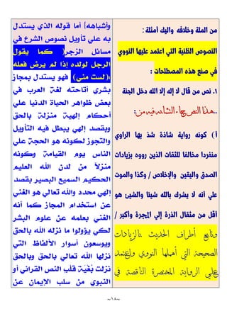 ~
18
~
‫وخالفه‬ ‫الملة‬ ‫من‬
‫واليك‬
‫أمثلة‬
:
‫النووي‬ ‫عليها‬ ‫اعتمد‬ ‫التي‬ ‫الظنية‬ ‫النصوص‬
‫المصطلحات‬ ‫هذه‬ ‫صنع‬ ‫في‬
:
7
.
‫ال‬ ‫دخل‬ ‫الله‬ ‫إال‬ ‫إله‬ ‫ال‬ ‫قال‬ ‫من‬ ‫نص‬
‫جنة‬
..
‫من‬ ‫فيه‬ ‫التشابه‬ ‫جاء‬ ‫النص‬ ‫هذا‬
:
‫أ‬
)
‫الراوي‬ ‫بها‬ ‫شذ‬ ‫شاذة‬ ‫رواية‬ ‫كونه‬
‫بزيادات‬ ‫رووه‬ ‫الذين‬ ‫للثقات‬ ‫مخالفا‬ ‫منفردا‬
‫واإلخالص‬ ‫واليقين‬ ‫الصدق‬
/
‫والموت‬ ‫وكذا‬
‫هو‬ ‫والشيئ‬ ‫شيئا‬ ‫بالله‬ ‫يشرك‬ ‫ال‬ ‫أنه‬ ‫علي‬
‫وأكبر‬ ‫اجملرة‬ ‫إلي‬ ‫الذرة‬ ‫مثقال‬ ‫من‬ ‫أقل‬
/
‫بالزيادات‬ ‫احلديث‬ ‫أطراف‬ ‫وتابع‬
‫الصحيح‬
‫واعتمد‬ ‫النووي‬ ‫أمهلها‬ ‫اليت‬ ‫ة‬
‫يف‬ ‫الناقصة‬ ‫املختصرة‬ ‫الرواية‬ ‫علي‬
 