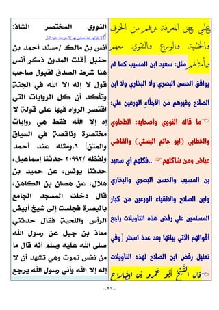 ~
21
~
‫اخلوف‬ ‫من‬ ‫برهبم‬ ‫املعرفة‬ ‫حق‬ ‫علي‬
‫معهم‬ ‫والتقوي‬ ‫والورع‬ ‫واخلشية‬
‫وأمثاهلم‬
‫مثل‬
:
‫لم‬ ‫كما‬ ‫المسيب‬ ‫ابن‬ ‫سعيد‬
‫وال‬ ‫البصري‬ ‫الحسن‬ ‫يوافق‬
‫ابن‬ ‫وال‬ ‫البخاري‬
‫علي‬ ‫الورعين‬ ِ‫ء‬‫َّا‬‫األجل‬ ‫من‬ ‫وغيرهم‬ ‫الصالح‬
:

‫وأصحابه‬ ‫النووي‬ ‫قاله‬ ‫ما‬
:
‫الطحاوي‬
‫والخطابي‬
(
‫البستي‬ ‫حاتم‬ ‫ابو‬
)
‫والقاضي‬
‫شاكلهم‬ ‫ومن‬ ‫عياض‬

..
‫سعيد‬ ‫أي‬ ‫فكلهم‬
‫والبخاري‬ ‫البصري‬ ‫والحسن‬ ‫المسيب‬ ‫بن‬
‫كبار‬ ‫من‬ ‫الورعين‬ ‫واالتقياء‬ ‫الصالح‬ ‫وابن‬
‫التأو‬ ‫هذه‬ ‫رفض‬ ‫علي‬ ‫المسلمين‬
‫راجع‬ ‫يالت‬
‫اسطر‬ ‫عدة‬ ‫بعد‬ ‫بيانها‬ ‫اآلتي‬ ‫أقوالهم‬
)
‫وفي‬
‫التأويالت‬ ‫لهذه‬ ‫الصالح‬ ‫ابن‬ ‫رفض‬ ‫تعليل‬

‫ح‬
‫ا‬
َّ
‫ل‬
َّ
‫ص‬‫ل‬‫ا‬ ‫ن‬
ْ
‫ب‬ ‫رو‬
ْ
‫م‬
َّ
‫ع‬ ‫و‬
ُ
‫ب‬
َّ
‫ا‬ ‫خ‬
ْ
‫ي‬
َّ
‫ش‬‫ل‬
‫ا‬ ‫ال‬‫ق‬
:

‫ال‬
‫النار‬ ‫عليه‬ ‫حرمت‬ ‫إال‬ ‫بها‬ ‫صادق‬ ‫عبد‬ ‫يقولها‬
 