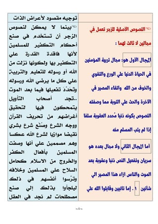 ~
4
~

‫في‬ ‫تعمل‬ ‫للزجر‬ ‫األصلية‬ ‫النصوص‬
‫لهما‬ ‫ثالث‬ ‫ال‬ ‫مجالين‬
:
‫اجملال‬
‫األول‬
‫هو‬
:
‫المؤمنين‬ ‫تربية‬ ‫مجال‬
‫والتقوي‬ ‫الورع‬ ‫علي‬ ‫الدنيا‬ ‫الحياة‬ ‫في‬
‫في‬ ‫المصير‬ ‫واتقاء‬ ‫الله‬ ‫من‬ ‫والخوف‬
‫وصفته‬ ‫مما‬ ‫التوبة‬ ‫علي‬ ‫والحث‬ ‫اآلخرة‬
‫ا‬ ‫ُحدد‬‫م‬ ‫ذنبا‬ ‫بكونه‬ ‫النصوص‬
‫سلفا‬ ‫لعقوبة‬
‫منه‬ ‫المسلم‬ ‫يتب‬ ‫لم‬ ‫إذا‬
‫أما‬
‫اجملال‬
‫الثاني‬
‫هو‬ ‫بعده‬ ‫مجال‬ ‫وال‬
‫بعد‬ ‫وعقوبة‬ ‫ذنبا‬ ‫النص‬ ‫وتفعيل‬ ‫سريان‬
‫الي‬ ‫المصير‬ ‫هذا‬ ‫ازاء‬ ‫والناس‬ ‫الموت‬
‫شأنين‬
7
.
‫علي‬ ‫الله‬ ‫وقابلوا‬ ‫تائبين‬ ‫إما‬

 