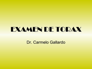 EXAMEN DE TORAXEXAMEN DE TORAX
Dr. Carmelo Gallardo
 