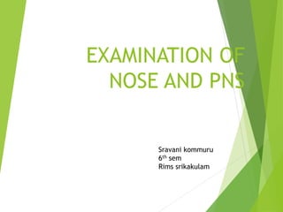 EXAMINATION OF
NOSE AND PNS
Sravani kommuru
6th sem
Rims srikakulam
 