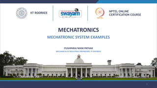 MECHATRONICS
MECHATRONIC SYSTEM EXAMPLES
PUSHPARAJ MANI PATHAK
MECHANICAL & INDUSTRIAL ENGINEEING, IIT ROORKEE
1
 