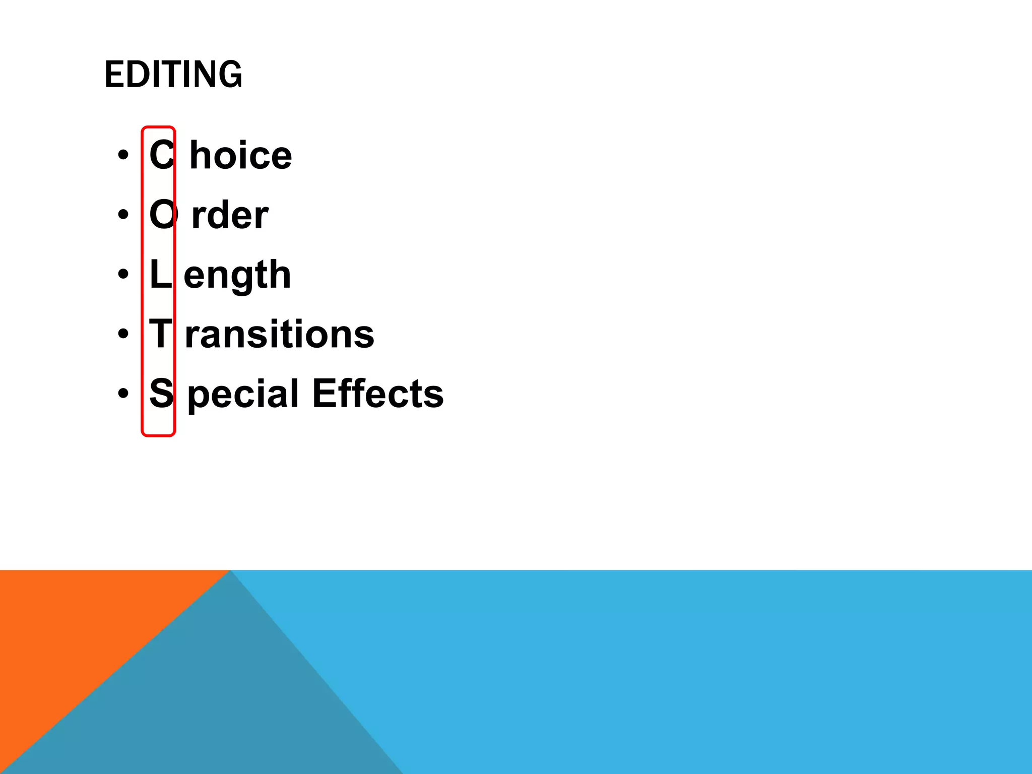 EDITING
• C hoice
• O rder
• L ength
• T ransitions
• S pecial Effects
 