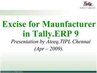 Excise for Maunfacturer
       in Tally.ERP 9
                     Presentation by Ateeq,TIPL Chennai
                               (Apr – 2009).



© Tally Solutions Pvt. Ltd. All Rights Reserved
 