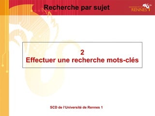 Recherche par sujet




                 2
Effectuer une recherche mots-clés




       SCD de l‘Université de Rennes 1
 