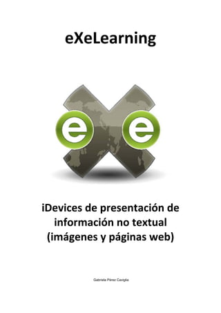 eXeLearning	
  
iDevices	
  de	
  presentación	
  de	
  
información	
  no	
  textual	
  
(imágenes	
  y	
  páginas	
  web)	
  
Gabriela Pérez Caviglia	
  
 