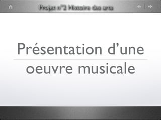 Projet n°2 Histoire des arts




Présentation d’une
 oeuvre musicale
 