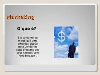 Marketing O que é? É o conjunto de meios que uma empresa dispõe para vender os seus produtos aos seus clientes com rendibilidade . 