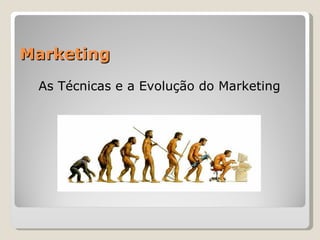 Marketing As Técnicas e a Evolução do Marketing 