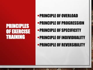 PRINCIPLES
OF EXERCISE
TRAINING
•PRINCIPLE OF OVERLOAD
•PRINCIPLE OF PROGRESSION
•PRINCIPLE OF SPECIFICITY
•PRINCIPLE OF INDIVIDUALITY
•PRINCIPLE OF REVERSIBILITY
 