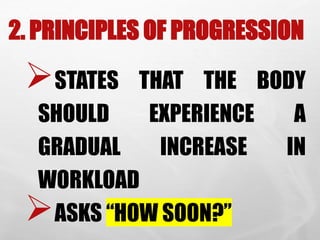 2. PRINCIPLES OF PROGRESSION
STATES THAT THE BODY
SHOULD EXPERIENCE A
GRADUAL INCREASE IN
WORKLOAD
ASKS “HOW SOON?”
 