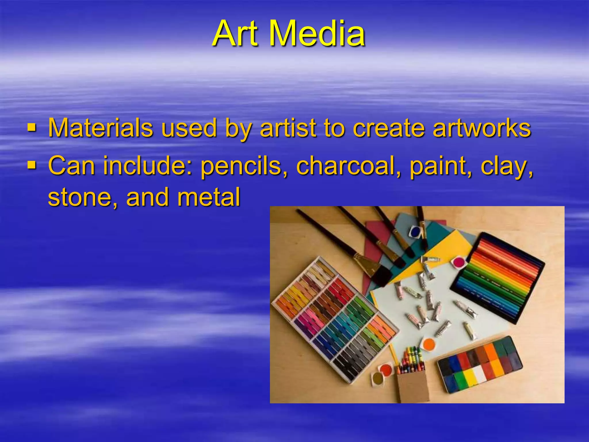 Art Media
 Materials used by artist to create artworks
 Can include: pencils, charcoal, paint, clay,
stone, and metal
 
