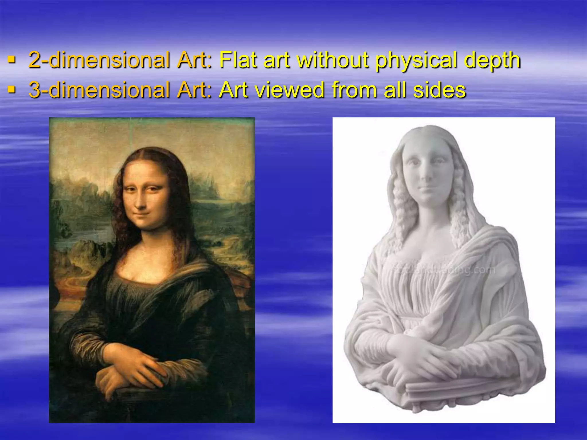  2-dimensional Art: Flat art without physical depth
 3-dimensional Art: Art viewed from all sides
 
