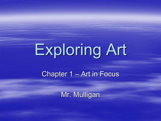 Exploring Art
Chapter 1 – Art in Focus
Mr. Mulligan
 