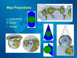 Map Projections
• Cylindrical
• Conic
• Planar
 