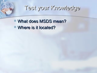 Test your KnowledgeTest your Knowledge
 What does MSDS mean?What does MSDS mean?
 Where is it located?Where is it located?
 