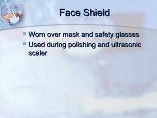 Face ShieldFace Shield
 Worn over mask and safety glassesWorn over mask and safety glasses
 Used during polishing and ultrasonicUsed during polishing and ultrasonic
scalerscaler
 