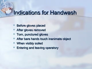Indications for HandwashIndications for Handwash
 Before gloves placedBefore gloves placed
 After gloves removedAfter gloves removed
 Torn, punctured glovesTorn, punctured gloves
 After bare hands touch inanimate objectAfter bare hands touch inanimate object
 When visibly soiledWhen visibly soiled
 Entering and leaving operatoryEntering and leaving operatory
 