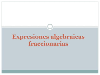 Expresiones algebraicas
fraccionarias
 