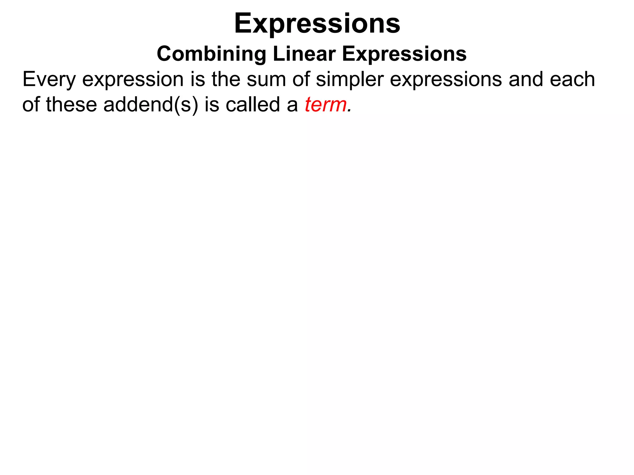 Expressions
Combining Linear Expressions
Every expression is the sum of simpler expressions and each
of these addend(s) is called a term.
 