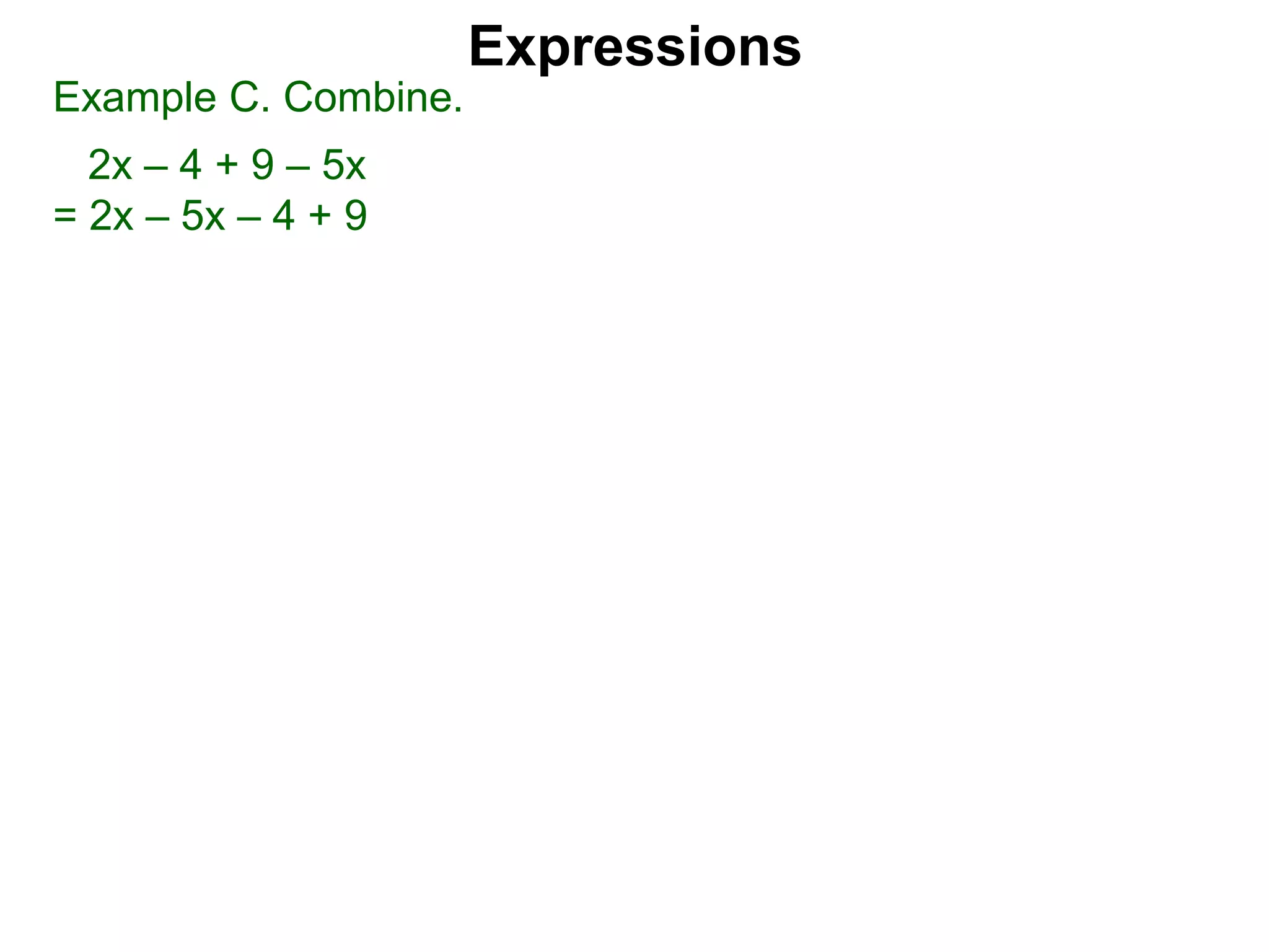 Expressions
Example C. Combine.
2x – 4 + 9 – 5x
= 2x – 5x – 4 + 9
 