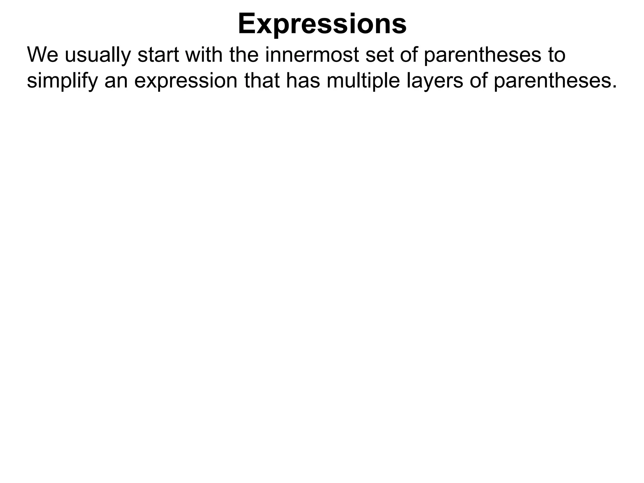 Expressions
We usually start with the innermost set of parentheses to
simplify an expression that has multiple layers of parentheses.
 
