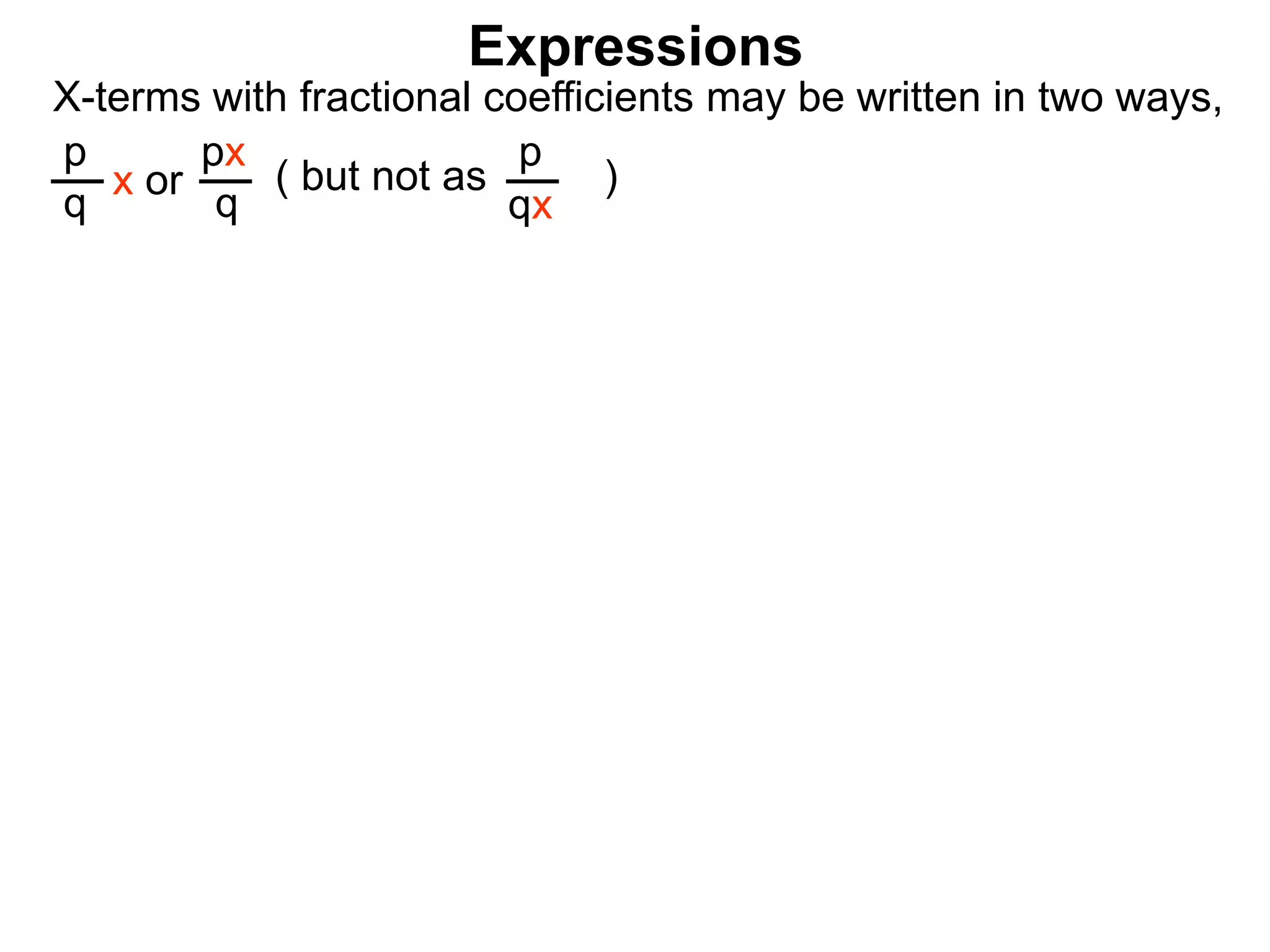 Expressions
X-terms with fractional coefficients may be written in two ways,
p
q
x or
px
q
( but not as )
p
qx
 