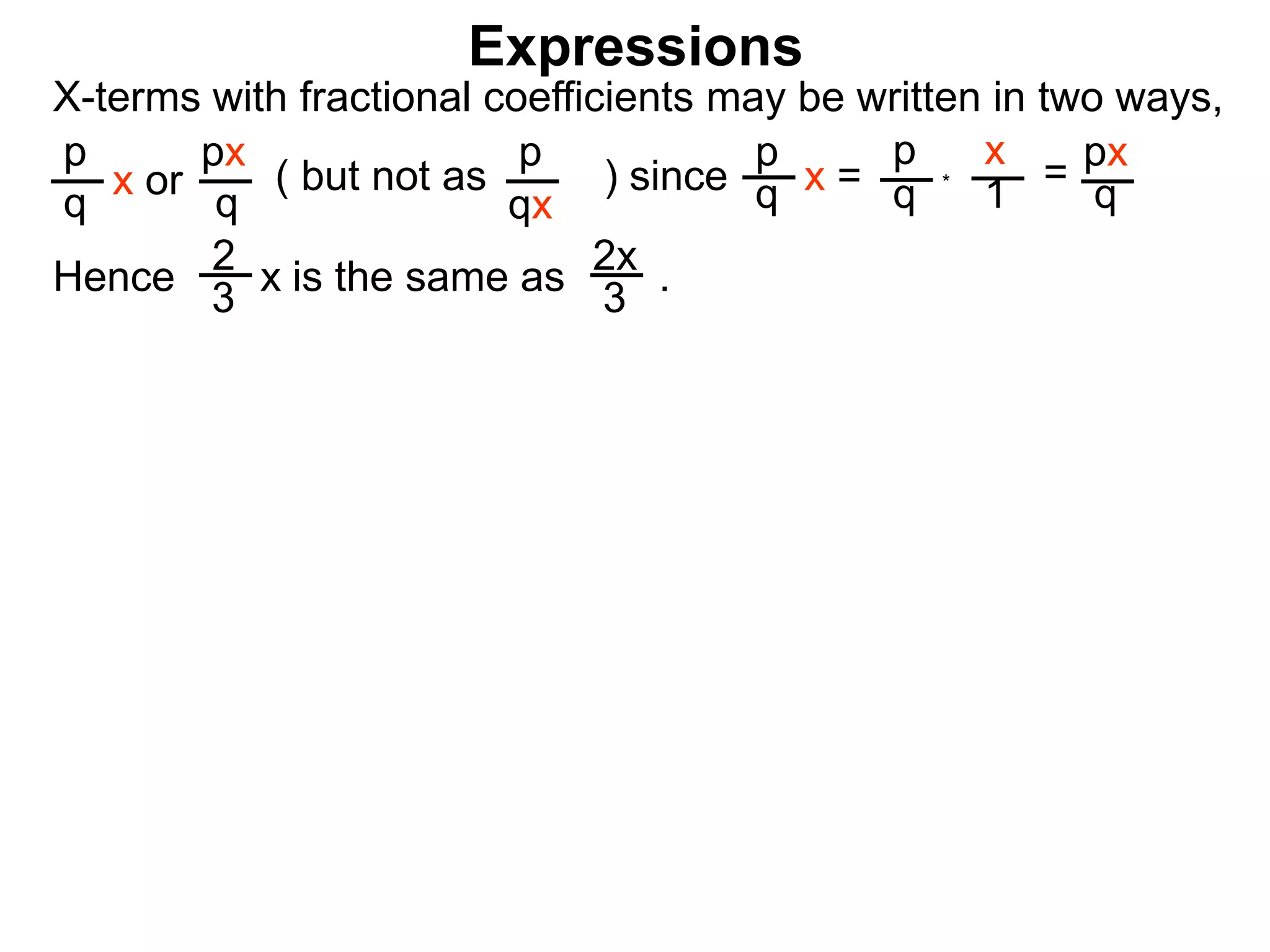 Expressions
X-terms with fractional coefficients may be written in two ways,
p
q
x or
px
q
( but not as ) since
p
qx
p
q x =
p
q
x
1
= px
q
Hence is the same as .2x
3
2
3
x
*
 