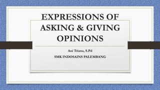 EXPRESSIONS OF
ASKING & GIVING
OPINIONS
Ani Triana, S.Pd
SMK INDOSAINS PALEMBANG
 