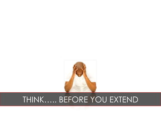 THINK….. BEFORE YOU EXTEND 