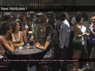 New Attributes ! Are the newly added attributes relevant to the target consumer? 