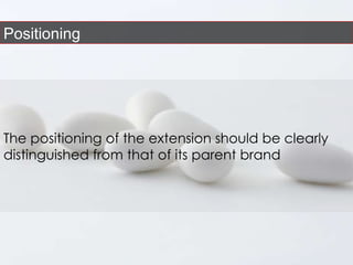 Positioning The positioning of the extension should be clearly distinguished from that of its parent brand  